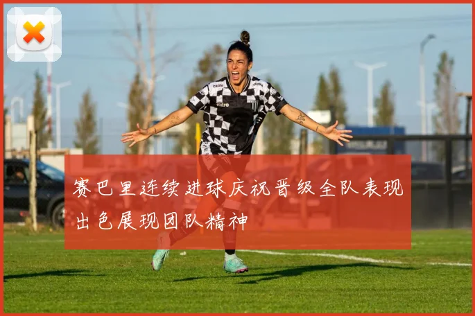 赛巴里连续进球庆祝晋级全队表现出色展现团队精神