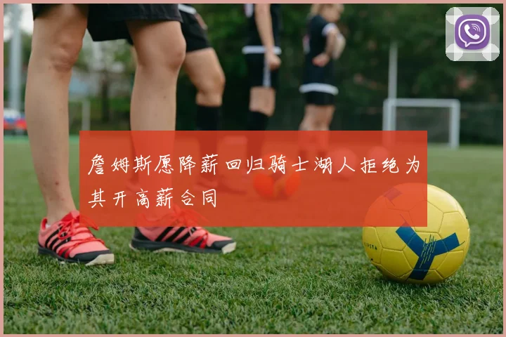 詹姆斯愿降薪回归骑士湖人拒绝为其开高薪合同