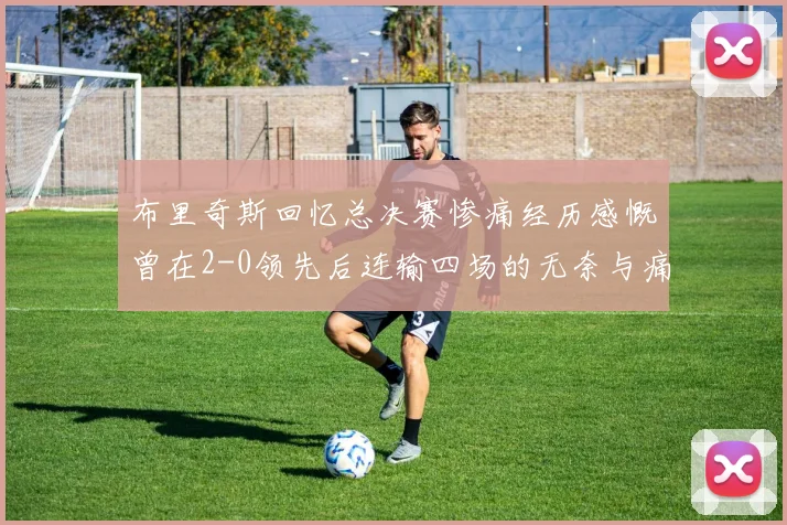 布里奇斯回忆总决赛惨痛经历感慨曾在2-0领先后连输四场的无奈与痛苦