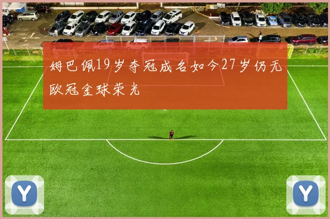 姆巴佩19岁夺冠成名如今27岁仍无欧冠金球荣光