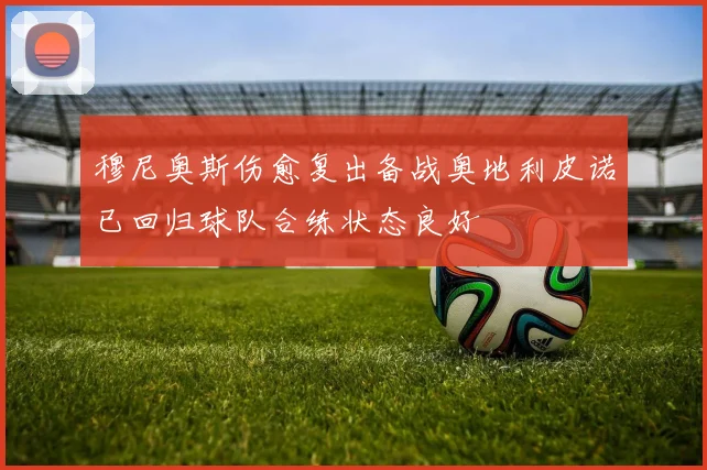 穆尼奥斯伤愈复出备战奥地利皮诺已回归球队合练状态良好