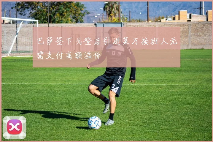 巴萨签下戈登后引进莱万接班人无需支付高额溢价