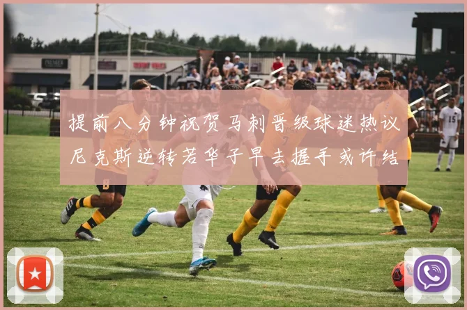 提前八分钟祝贺马刺晋级球迷热议尼克斯逆转若华子早去握手或许结果不同