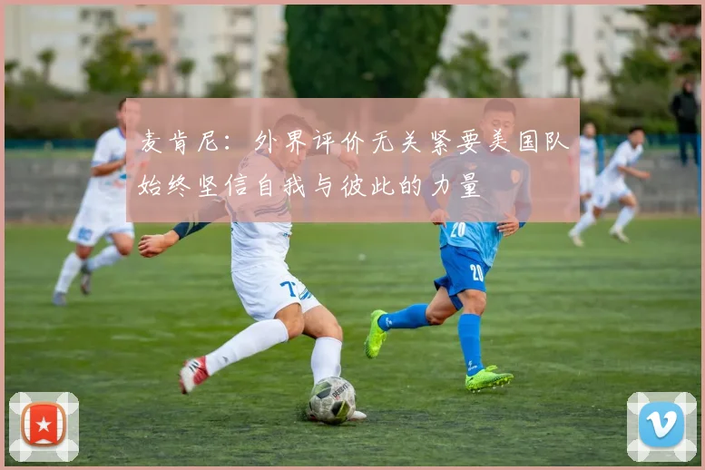 麦肯尼：外界评价无关紧要美国队始终坚信自我与彼此的力量