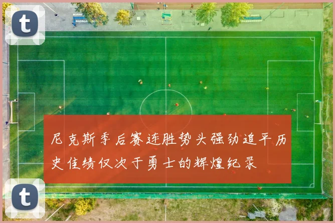 尼克斯季后赛连胜势头强劲追平历史佳绩仅次于勇士的辉煌纪录