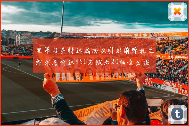 里昂与多特达成协议引进前锋杜兰维尔总价达850万欧加20转会分成