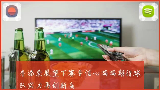 李添荣展望下赛季信心满满期待球队实力再创新高